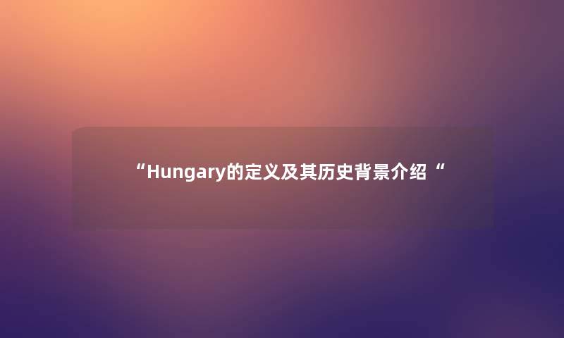 “Hungary的定义及其历史介绍“