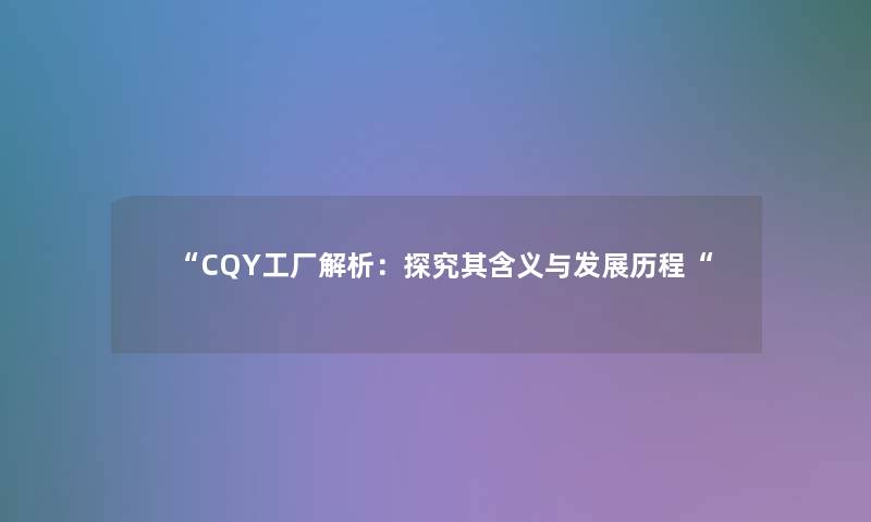 “CQY工厂解析：探究其含义与发展历程“