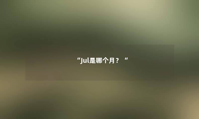 “Jul是哪个月？“