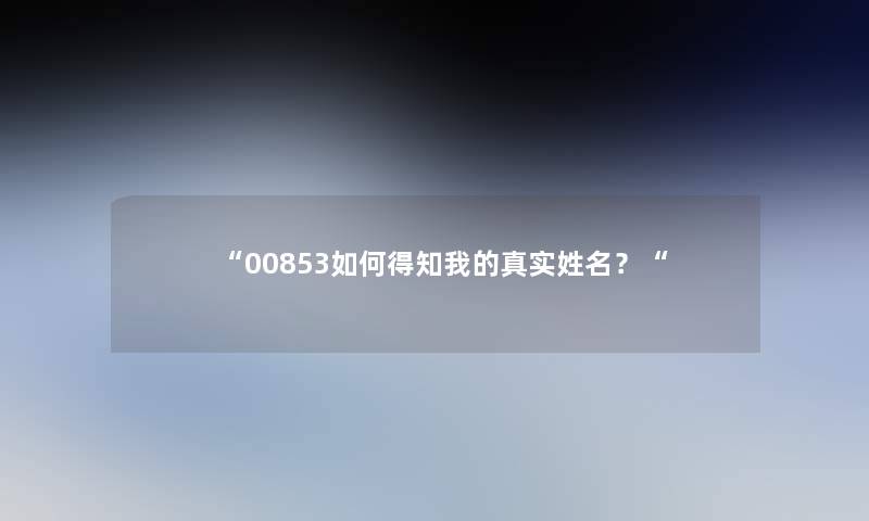 “00853如何得知我的真实姓名？“