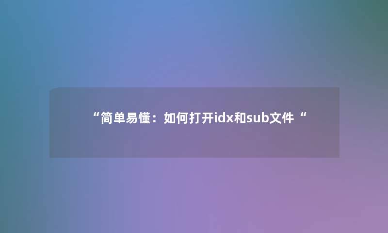 “简单易懂：如何打开idx和sub文件“