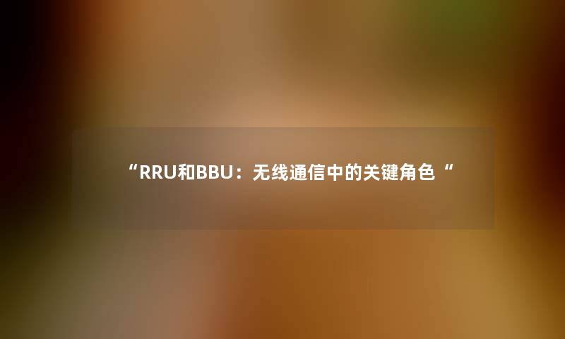 “RRU和BBU：无线通信中的关键角色“