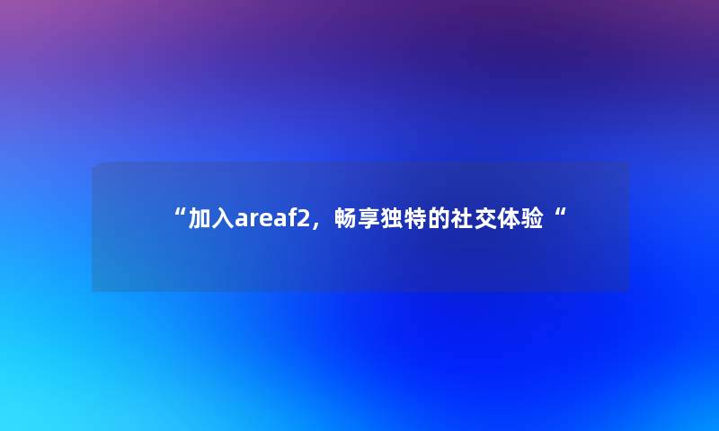 “加入areaf2，畅享独特的社交体验“