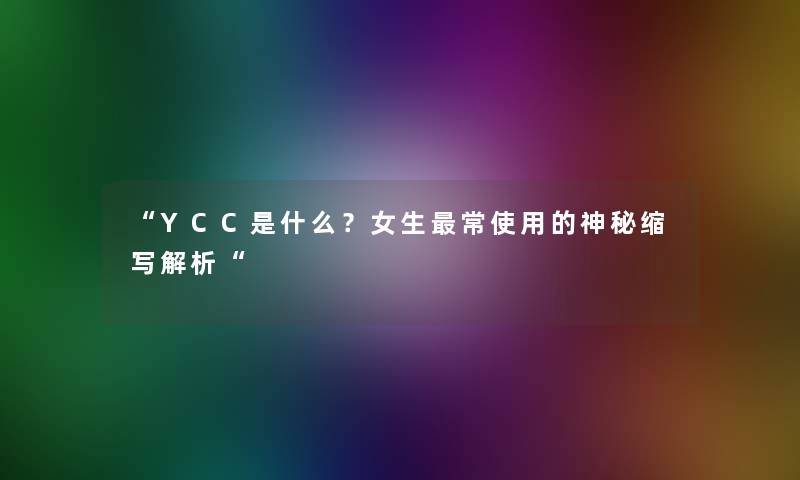 “YCC是什么？女生常使用的神秘缩写解析“