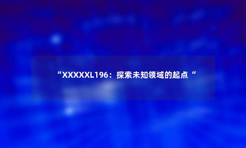 “XXXXXL196：探索未知领域的起点“