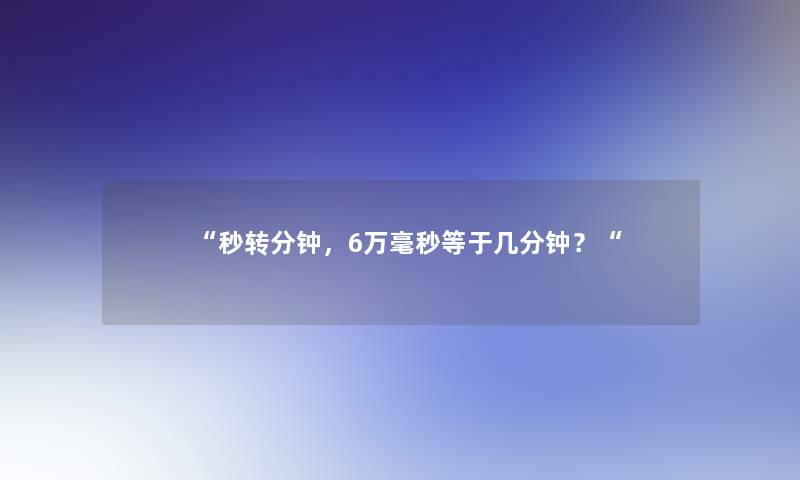 “秒转分钟，6万毫秒等于几分钟？“