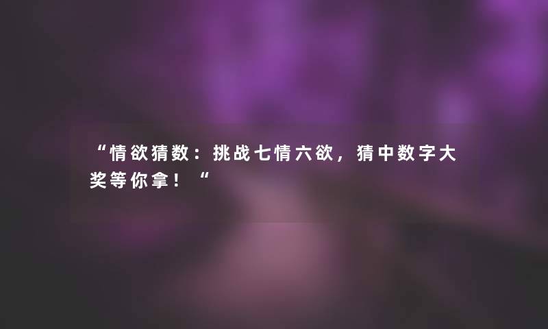 “情欲猜数：挑战七情六欲，猜中数字大奖等你拿！“