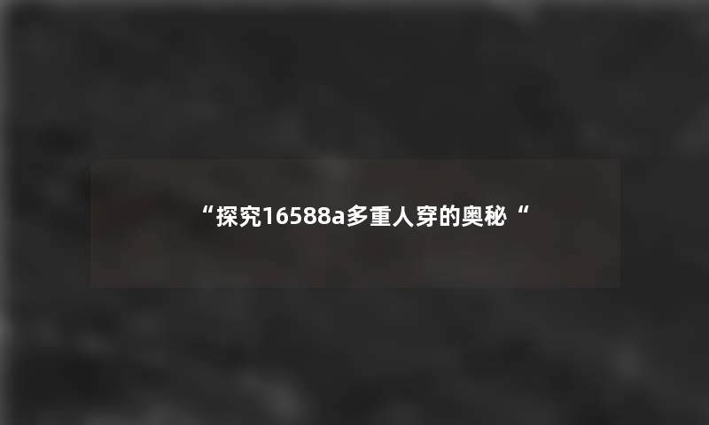 “探究16588a多重人穿的奥秘“