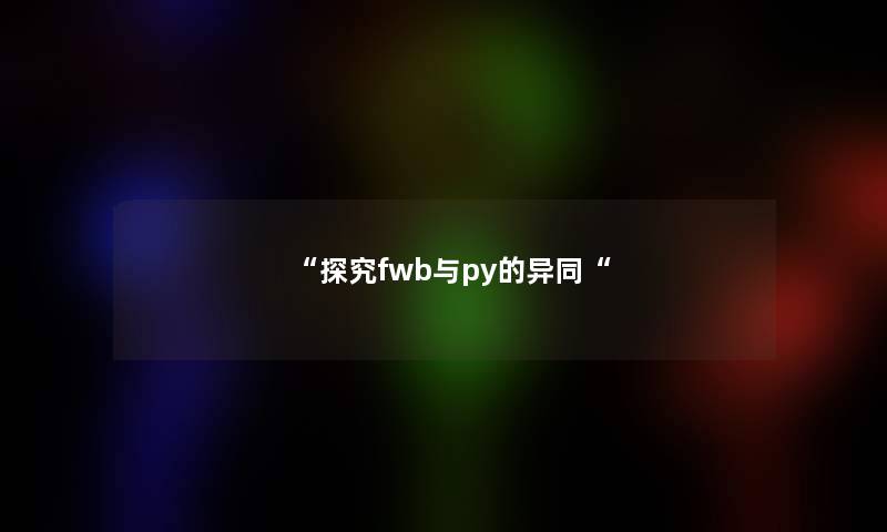 “探究fwb与py的异同“