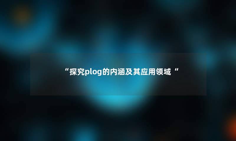 “探究plog的内涵及其应用领域“