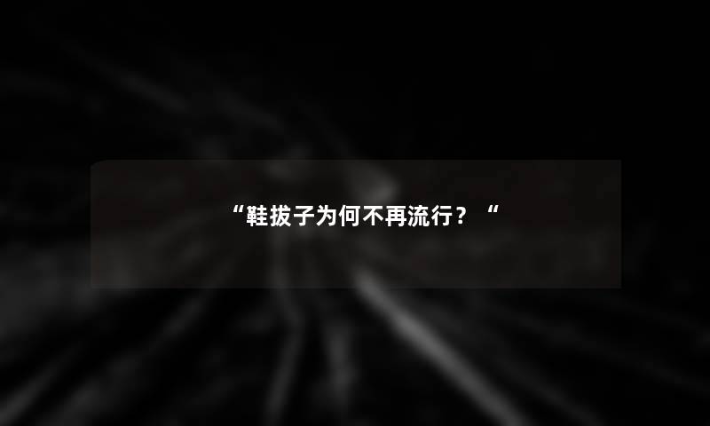 “鞋拔子为何不再流行？“