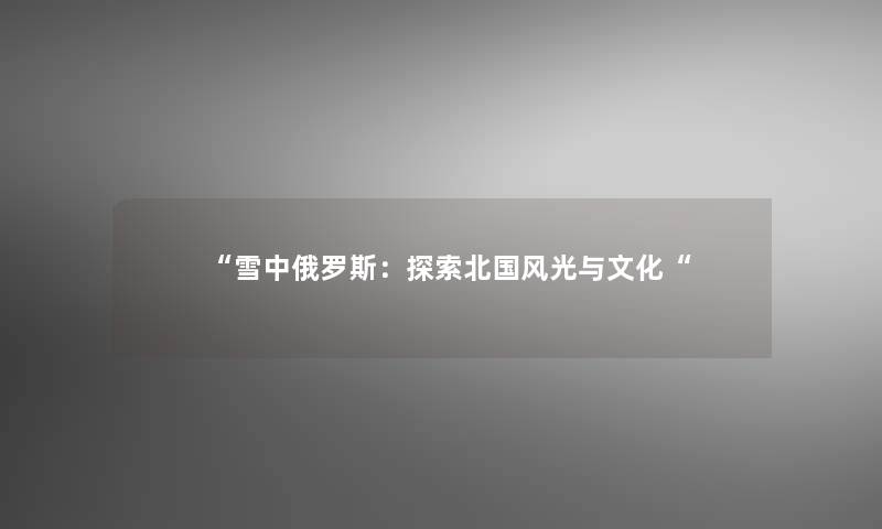 “雪中俄罗斯：探索北国风光与文化“