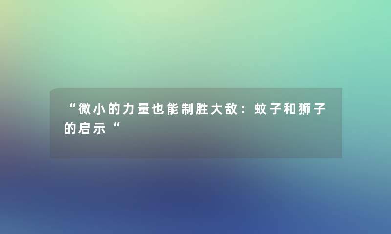 “微小的力量也能制胜大敌：蚊子和狮子的启示“