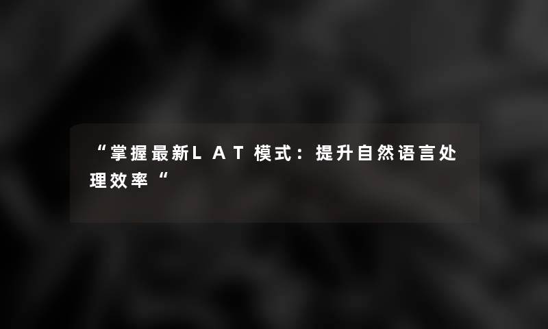 “掌握新LAT模式：提升自然语言处理效率“