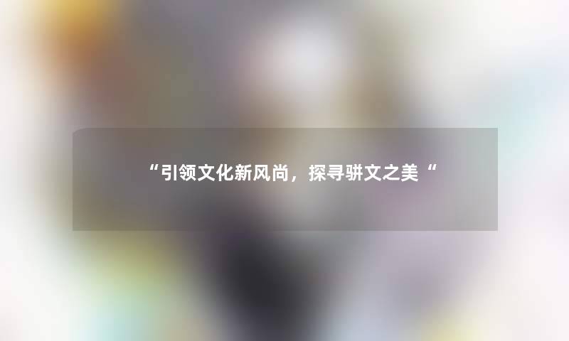 “引领文化新风尚，探寻骈文之美“