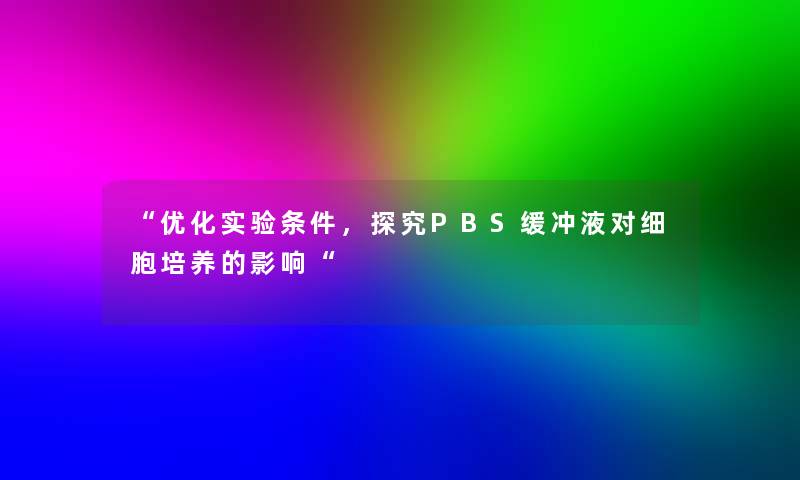 “优化实验条件，探究PBS缓冲液对细胞培养的影响“