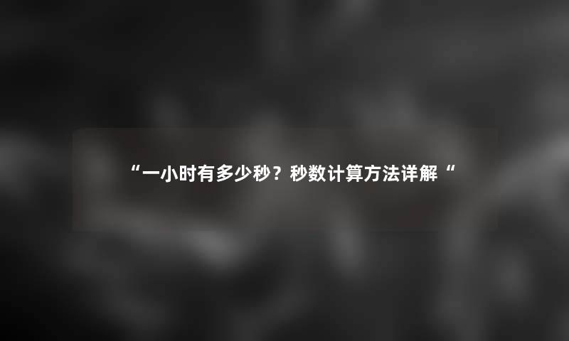 “一小时有多少秒？秒数计算方法详解“