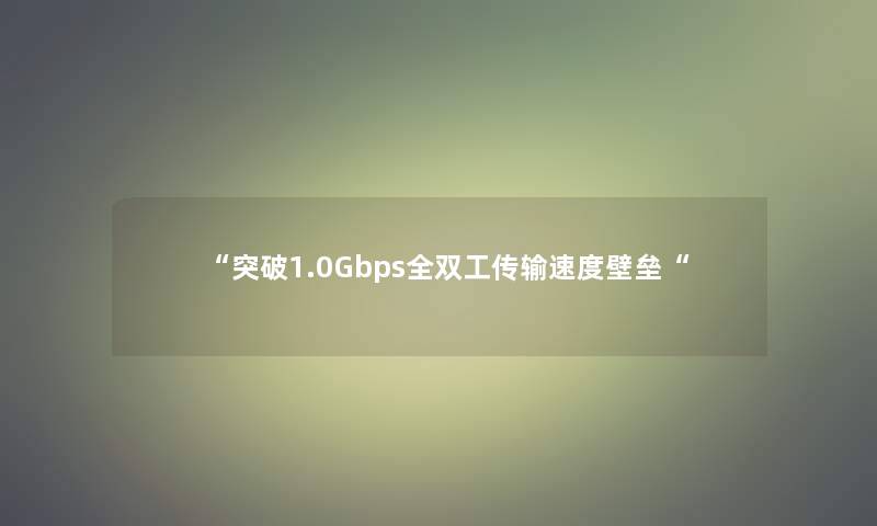 “突破1.0Gbps全双工传输速度壁垒“