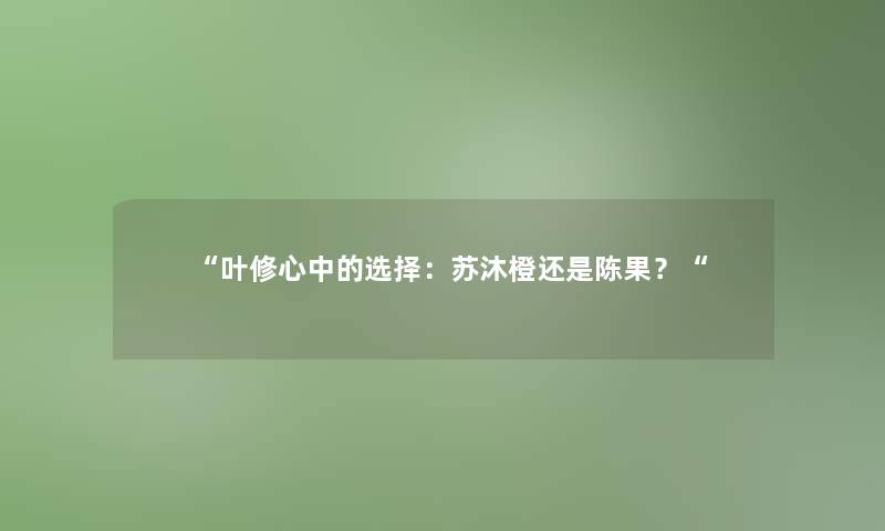 “叶修心中的选择：苏沐橙还是陈果？“