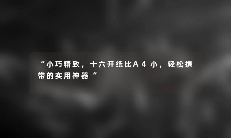 “小巧精致，十六开纸比A4小，轻松携带的实用神器“