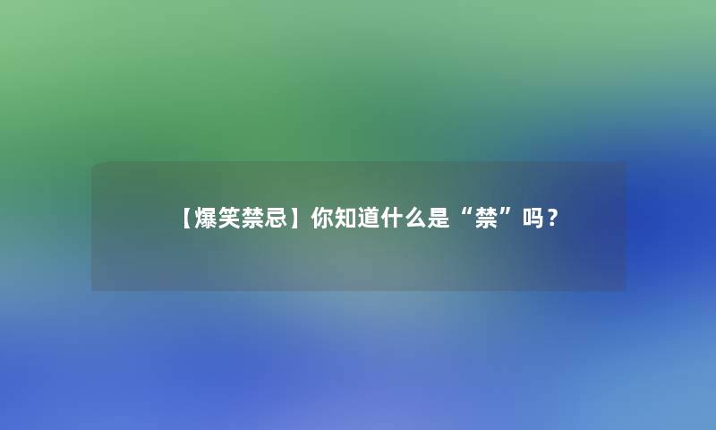 【爆笑禁忌】你知道什么是“禁”吗？