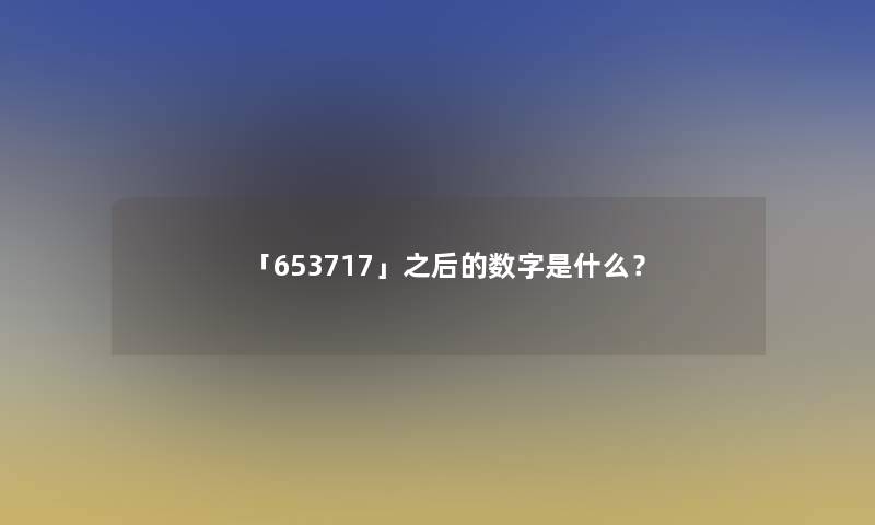 「653717」之后的数字是什么？