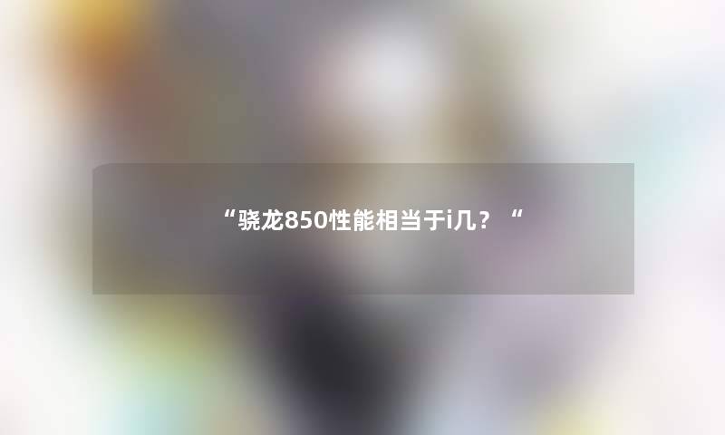 “骁龙850性能相当于i几？“