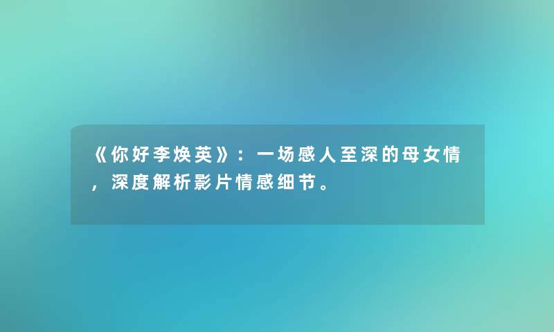 《你好李焕英》：一场感人至深的母女情，深度解析影片情感细节。