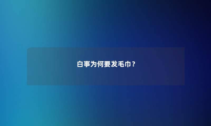 白事为何要发毛巾？