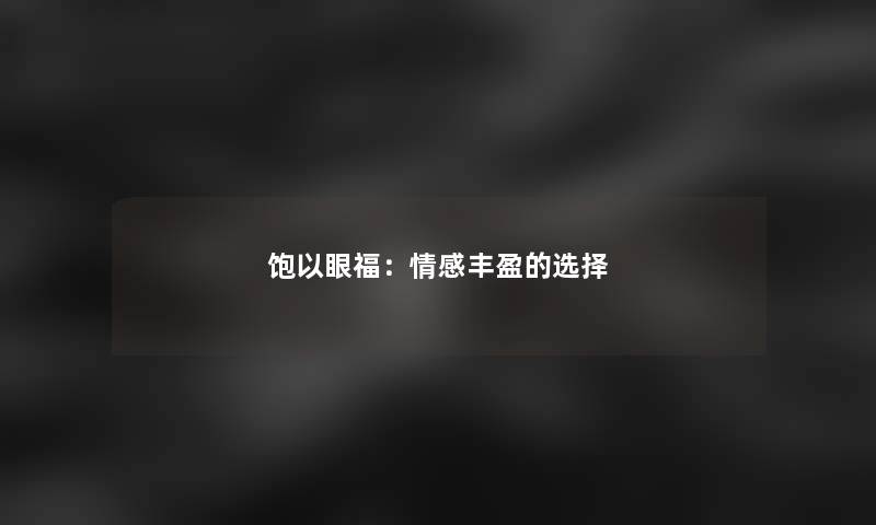 饱以眼福：情感丰盈的选择