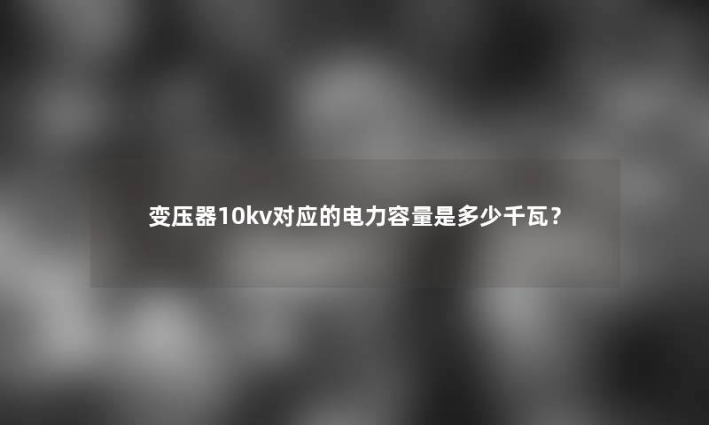 变压器10kv对应的电力容量是多少千瓦？