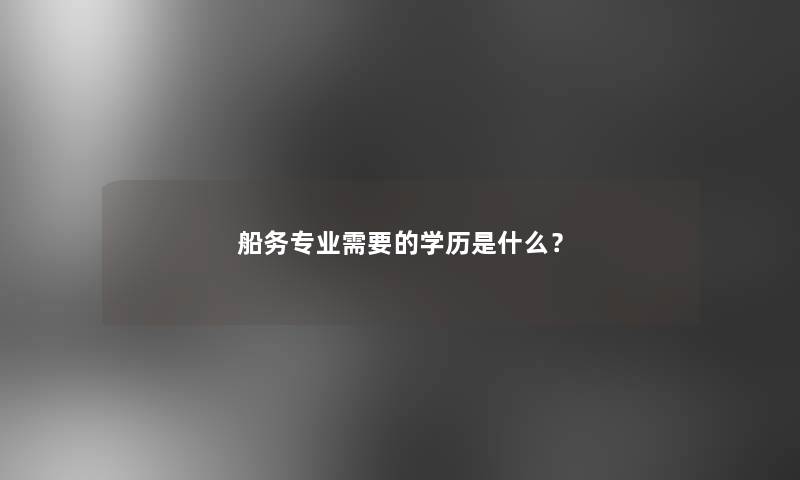 船务专业需要的学历是什么？