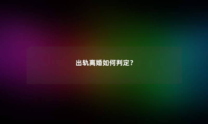 出轨离婚如何判定？