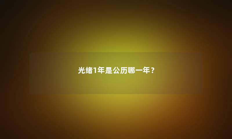 光绪1年是公历哪一年？