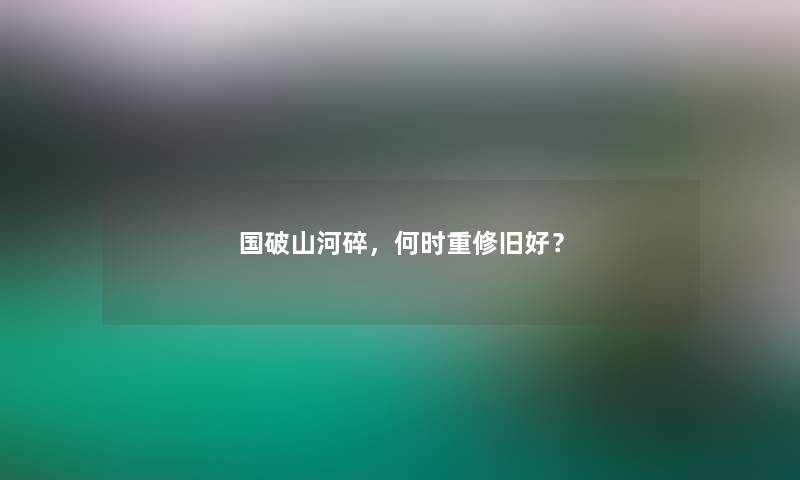 国破山河碎，何时重修旧好？