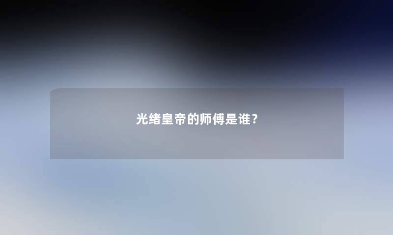 光绪皇帝的师傅是谁？