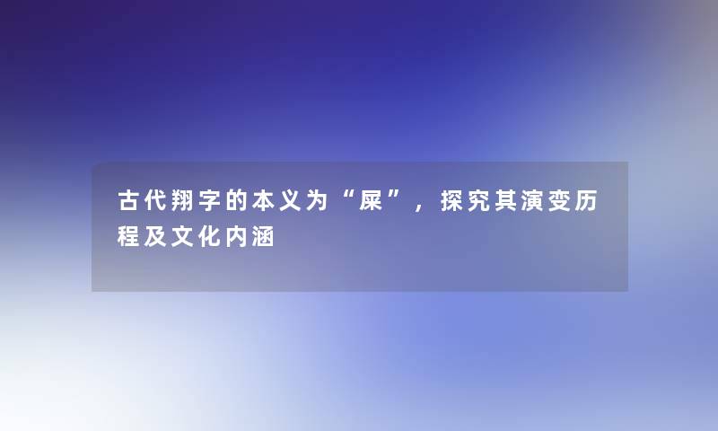 古代翔字的本义为“屎”，探究其演变历程及文化内涵