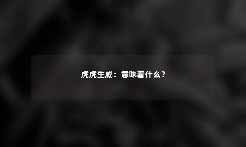 虎虎生威：意味着什么？