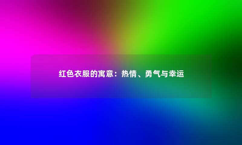 红色衣服的寓意：热情、勇气与幸运