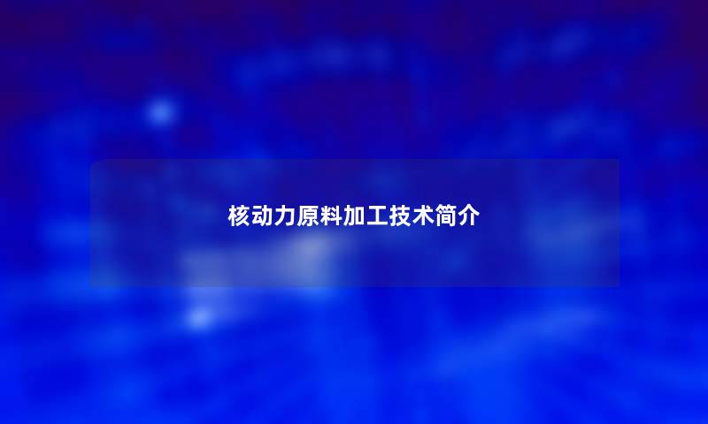 核动力原料加工技术简介