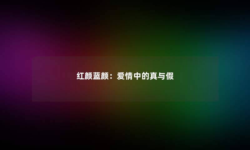 红颜蓝颜：爱情中的真与假