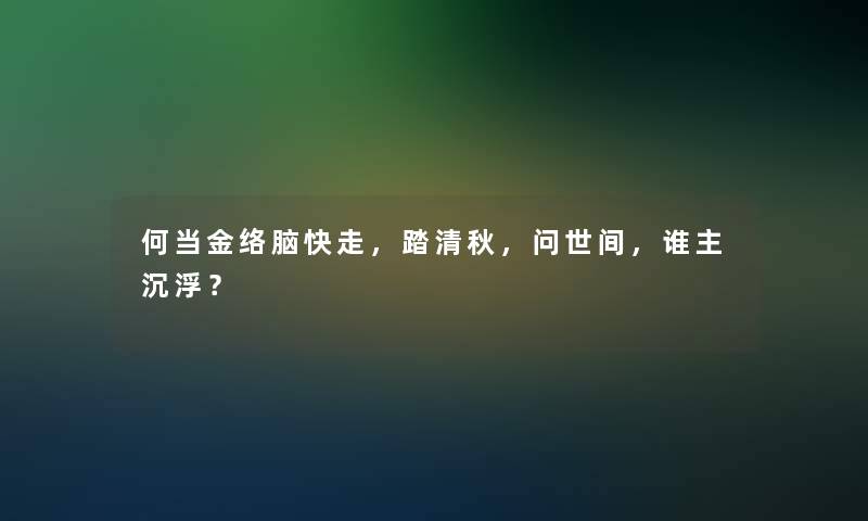 何当金络脑快走，踏清秋，问世间，谁主沉浮？