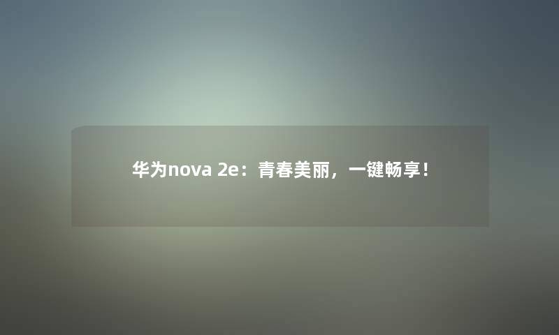 华为nova 2e：青春美丽，一键畅享！