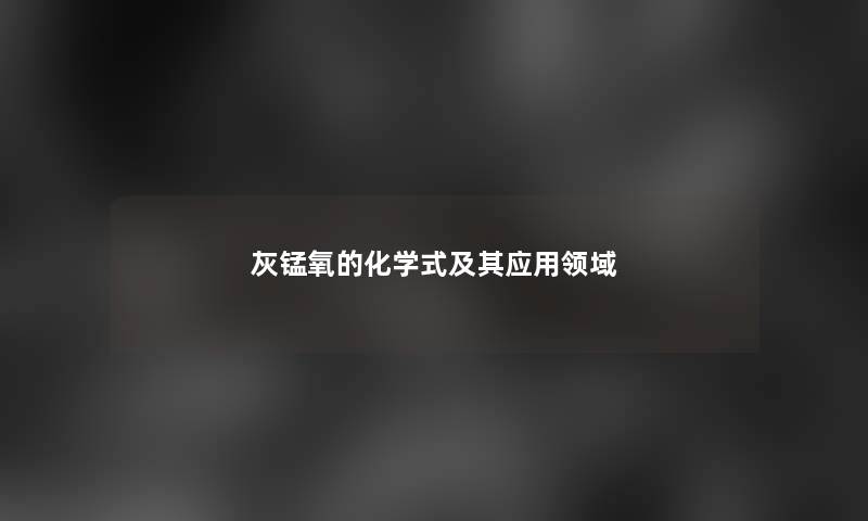 灰锰氧的化学式及其应用领域