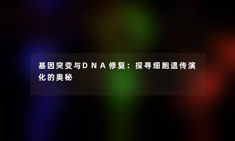 基因突变与DNA修复：探寻细胞遗传演化的奥秘