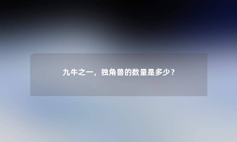 九牛之一，独角兽的数量是多少？