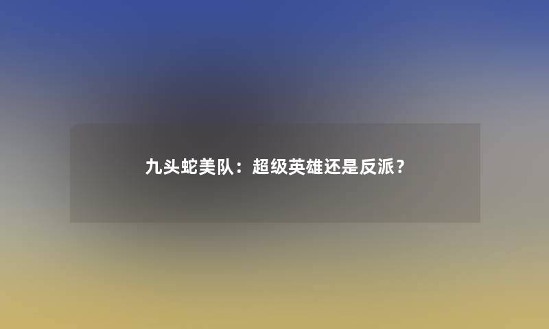 九头蛇美队：超级英雄还是反派？