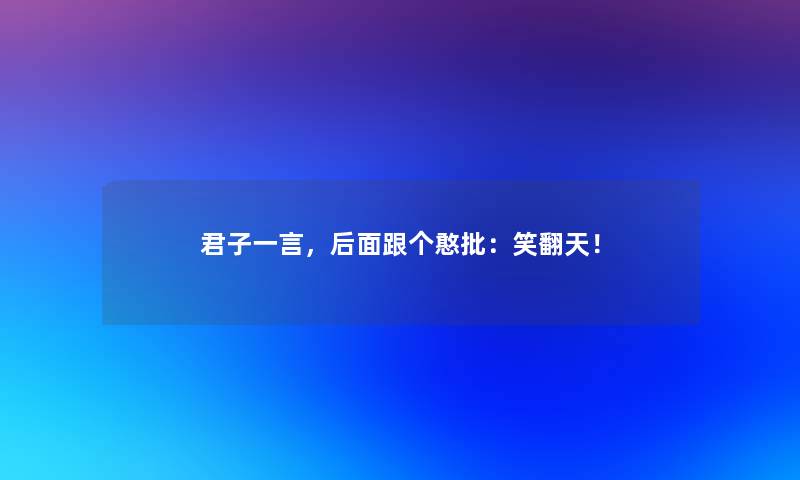 君子一言，后面跟个憨批：笑翻天！