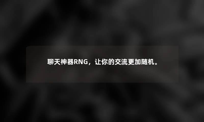 聊天神器RNG，让你的交流更加。