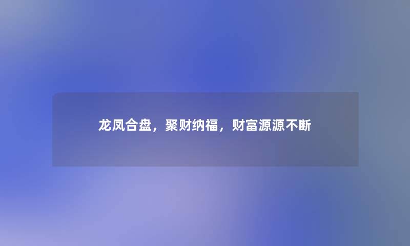 龙凤合盘，聚财纳福，财富源源不断